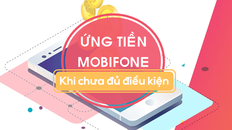 Ứng tiền Mobifone khi chưa đủ điều kiện như thế nào?
